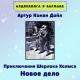 Аудиокнига в кармане - Артур Конан Дойл - Приключения Шерлока Холмса. Новое дело Шерлока Холмса
